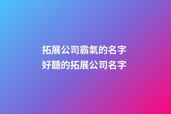 拓展公司霸氣的名字 好聽的拓展公司名字-第1張-公司起名-玄機派